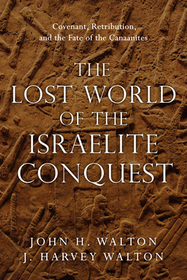 The Lost World of the Israelite Conquest – Covenant, Retribution, and the Fate of the Canaanites: Covenant, Retribution, and the Fate of the Canaanites
