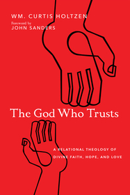 The God Who Trusts – A Relational Theology of Divine Faith, Hope, and Love: A Relational Theology of Divine Faith, Hope, and Love