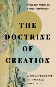 The Doctrine of Creation – A Constructive Kuyperian Approach: A Constructive Kuyperian Approach
