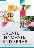Create, Innovate, and Serve – A Radical Approach to Children`s and Youth Programming: A Radical Approach to Children's and Youth Programming