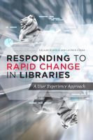 Responding to Rapid Change in Libraries – A User Experience Approach: A User Experience Approach Responding to Rapid Change in Libraries – A User Experience Approach: A User Experience Approach
