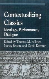 Contextualizing Classics: Ideology, Performance, Dialogue Contextualizing Classics: Ideology, Performance, Dialogue