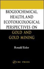 Biogeochemical, Health, and Ecotoxicological Perspectives on Gold and Gold Mining: Biogeochemical, Health, and Ecotoxicological Perspectives