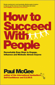 How to Succeed with People ? Remarkably Easy Ways to Engage, Influence and Motivate Almost Anyone: Remarkably easy ways to engage, influence and motivate almost anyone
