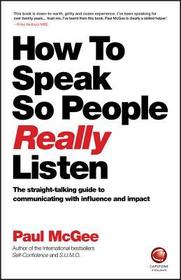 How to Speak so People Really Listen –The straight –talking guide to communicating with influence and  impact: The straight-talking guide to communicating with influence and impact