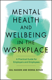 Mental Health and Wellbeing in the Workplace ? A Practical Guide for Employers and Employees: A Practical Guide for Employers and Employees Mental Health and Wellbeing in the Workplace ? A Practical Guide for Employers and Employees: A Practical Guide for Employers and Employees