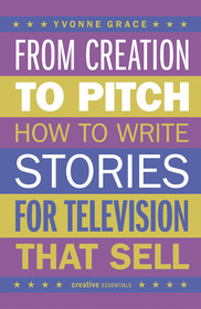 From Creation to Pitch: How to Write Stories for Television That Sell From Creation to Pitch: How to Write Stories for Television That Sell