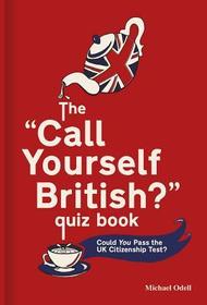 The ?Call Yourself British?? Quiz Book: Could You Pass the UK Citizenship Test?