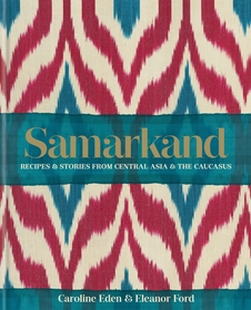 Samarkand: Recipes and Stories From Central Asia and the Caucasus: Recipes and Stories from Central Asia and the Caucasus