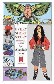Every Short Story by Alasdair Gray 1951-2012: 1951-2012