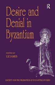 Desire and Denial in Byzantium: Papers from the 31st Spring Symposium of Byzantine Studies, Brighton, March 1997