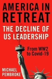America in Retreat: The Decline of Us Leadership from Ww2 to Covid-19 America in Retreat: The Decline of Us Leadership from Ww2 to Covid-19