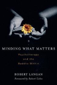 Minding What Matters: Psychotherapy and the Buddha Within Minding What Matters: Psychotherapy and the Buddha Within