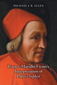 Icastes: Marsilio Ficino`s Interpretation of Plato`s Sophist: Marsilio Ficino's Interpretation of Plato's Sophist Icastes: Marsilio Ficino`s Interpretation of Plato`s Sophist: Marsilio Ficino's Interpretation of Plato's Sophist