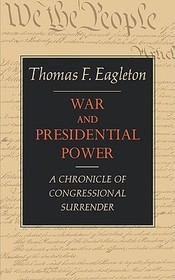 War and Presidential Power – A Chronicle of Congressional Surrender: A Chronicle of Congressional Surrender