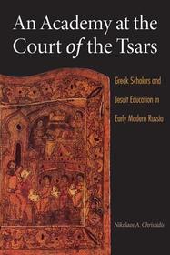 An Academy at the Court of the Tsars – Greek Scholars and Jesuit Education in Early Modern Russia: Greek Scholars and Jesuit Education in Early Modern Russia