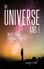 The Universe and I – Where Science & Spirituality Meet: Where Science & Spirituality Meet