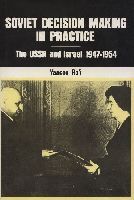 Soviet Decision-Making in Practice: The USSR and Israel, 1947-1954 Soviet Decision-Making in Practice: The USSR and Israel, 1947-1954