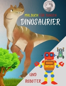 Malbuch für Jungen: Super-Dinosaurier und Roboter ׀ Aktivitäts- und Fantasy-Buch für Kinder von 4-10 Jahren ׀ 100 seiten