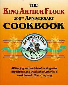 The King Arthur Flour 200th Anniversary Cookbook – All the joy and variety of baking–the experience and tradition of America`s most historic flour com