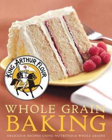 King Arthur Flour Whole Grain Baking – Delicious Recipes Using Nutritious Whole Grains: Delicious Recipes Using Nutritious Whole Grains