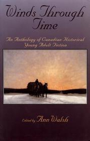 Winds Through Time: An Anthology of Canadian Historical Young Adult Fiction Winds Through Time: An Anthology of Canadian Historical Young Adult Fiction