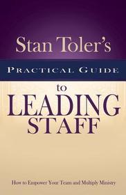 Stan Toler's Practical Guide to Leading Staff: How to Empower Your Team and Multiply Ministry