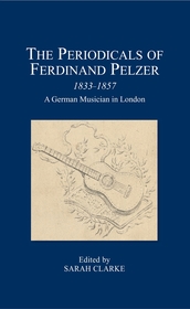 The Periodicals of Ferdinand Pelzer (1833-1857): A German Musician in London The Periodicals of Ferdinand Pelzer (1833-1857): A German Musician in London