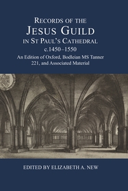 Records of the Jesus Guild in St Paul's Cathedral, c.1450-1550: An Edition of Oxford, Bodleian MS Tanner 221, and Associated Material