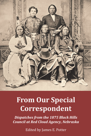 From Our Special Correspondent ? Dispatches from the 1875 Black Hills Council at Red Cloud Agency, Nebraska: Dispatches from the 1875 Black Hills Council at Red Cloud Agency, Nebraska From Our Special Correspondent ? Dispatches from the 1875 Black Hills Council at Red Cloud Agency, Nebraska: Dispatches from the 1875 Black Hills Council at Red Cloud Agency, Nebraska