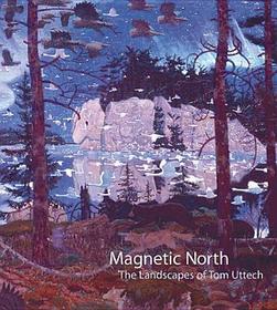 Magnetic North – The Landscapes of Tom Uttech: The Landscapes of Tom Uttech