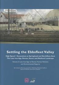 Settling the Ebbsfleet Valley vol 3: High Sped I Excavations At Springhead and Northfleet, Kent The Lage Iron Age, Roman, Saxon, and Medieval Landscape: Late Iron Age to Roman Human Remai