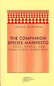 The Companion Species Manifesto – Dogs, People, and Significant Otherness: Dogs, People and Significant Otherness