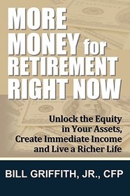 More Money for Retirement Right Now: Unlock the Equity in Your Assets, Create Immediate Income and Live a Richer Life