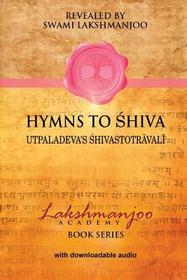 Hymns to Shiva: Songs of Devotion in Kashmir Shaivism; Utpaladeva's Śhivastotrāvalī