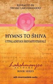 Hymns to Shiva: Songs of Devotion in Kashmir Shaivism; Utpaladeva's Śhivastotrāvalī