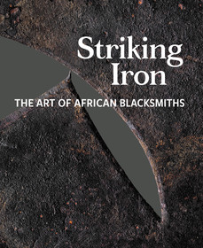 Striking Iron – The Art of African Blacksmiths: The Art of African Blacksmiths