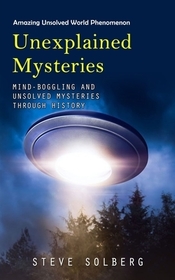Unexplained Mysteries: Amazing Unsolved World Phenomenon (Mind-boggling and Unsolved Mysteries through History) Unexplained Mysteries: Amazing Unsolved World Phenomenon (Mind-boggling and Unsolved Mysteries through History)
