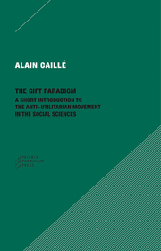 The Gift Paradigm – A Short Introduction to the Anti–Utilitarian Movement in the Social Sciences: A Short Introduction to the Anti-Utilitarian Movement in the Social Sciences