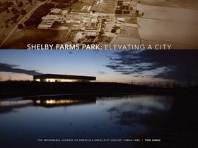 Shelby Farms Park: Elevating a City: The Improbable Journey of America's Great 21st Century Urban Park