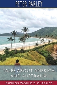 Tales About America and Australia (Esprios Classics): Edited by Rev. T. Wilsonand and Illustrated by S. Williams Tales About America and Australia (Esprios Classics): Edited by Rev. T. Wilsonand and Illustrated by S. Williams