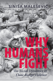 Why Humans Fight: The Social Dynamics of Close-Range Violence Why Humans Fight: The Social Dynamics of Close-Range Violence