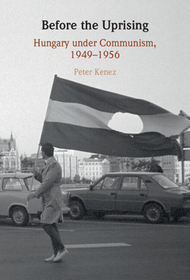 Before the Uprising: Hungary under Communism, 1949-1956 Before the Uprising: Hungary under Communism, 1949-1956