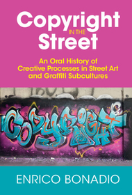 Copyright in the Street: An Oral History of Creative Processes in Street Art and Graffiti Subcultures Copyright in the Street: An Oral History of Creative Processes in Street Art and Graffiti Subcultures