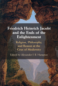 Friedrich Heinrich Jacobi and the Ends of the Enlightenment: Religion, Philosophy, and Reason at the Crux of Modernity Friedrich Heinrich Jacobi and the Ends of the Enlightenment: Religion, Philosophy, and Reason at the Crux of Modernity