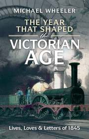 The Year That Shaped the Victorian Age: Lives, Loves and Letters of 1845 The Year That Shaped the Victorian Age: Lives, Loves and Letters of 1845