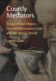Courtly Mediators: Transcultural Objects between Renaissance Italy and the Islamic World Courtly Mediators: Transcultural Objects between Renaissance Italy and the Islamic World