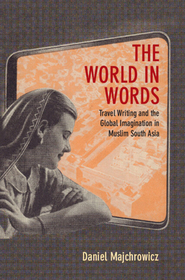 The World in Words: Travel Writing and the Global Imagination in Muslim South Asia