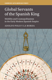 Global Servants of the Spanish King: Mobility and Cosmopolitanism in the Early Modern Spanish Empire