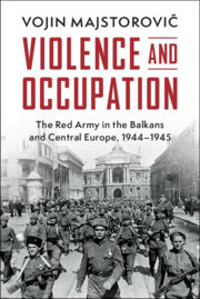 Violence and Occupation: The Red Army in the Balkans and Central Europe, 1944-1945